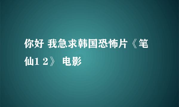 你好 我急求韩国恐怖片《笔仙1 2》 电影