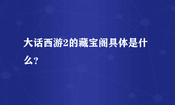 大话西游2的藏宝阁具体是什么？