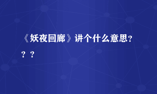 《妖夜回廊》讲个什么意思？？？