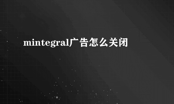 mintegral广告怎么关闭