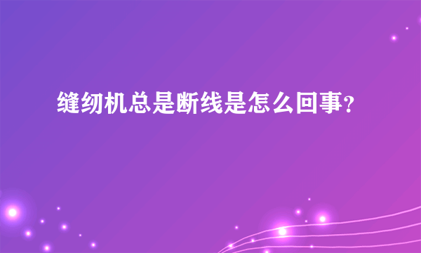 缝纫机总是断线是怎么回事？