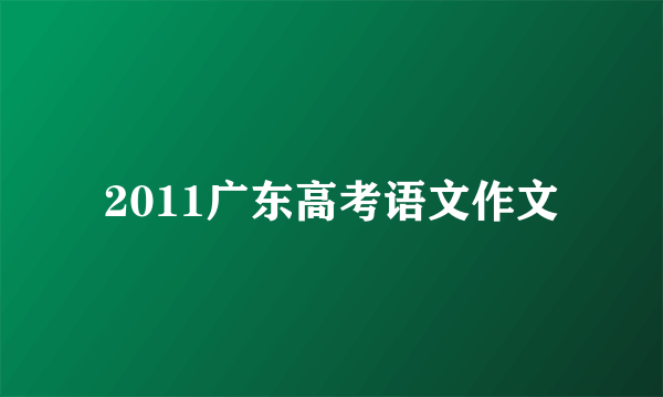 2011广东高考语文作文