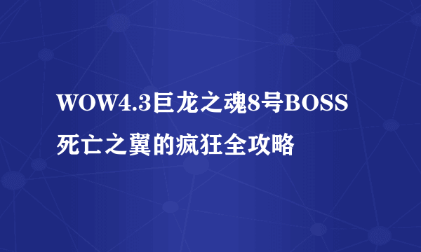 WOW4.3巨龙之魂8号BOSS死亡之翼的疯狂全攻略