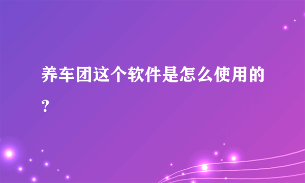 养车团这个软件是怎么使用的？