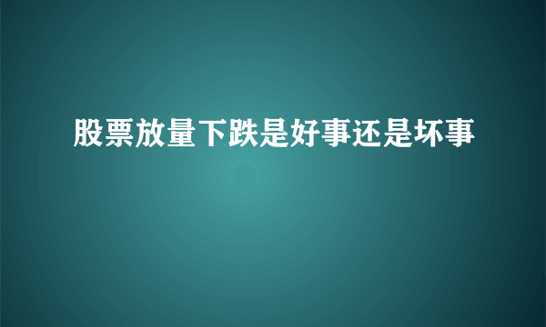 股票放量下跌是好事还是坏事