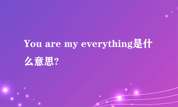 You are my everything是什么意思?