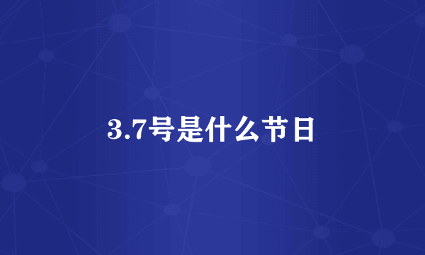 3.7号是什么节日