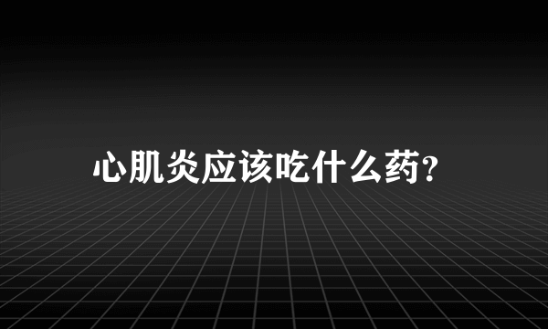 心肌炎应该吃什么药？