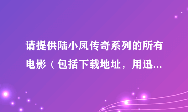 请提供陆小凤传奇系列的所有电影（包括下载地址，用迅雷），谢了！