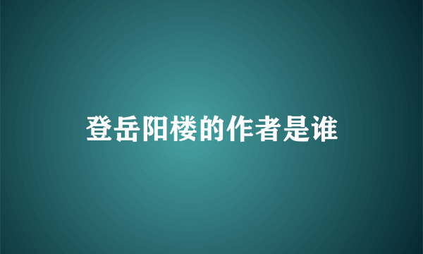 登岳阳楼的作者是谁