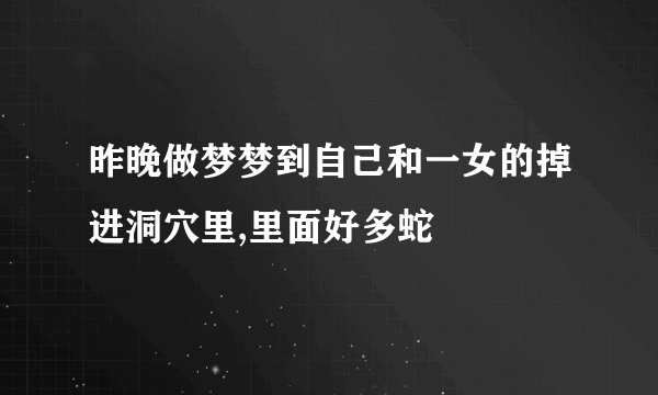 昨晚做梦梦到自己和一女的掉进洞穴里,里面好多蛇