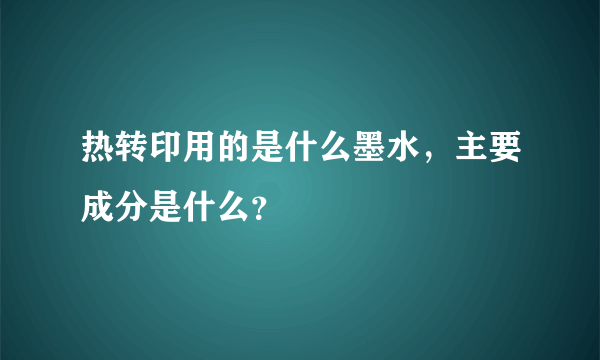 热转印用的是什么墨水，主要成分是什么？