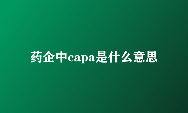 药企中capa是什么意思