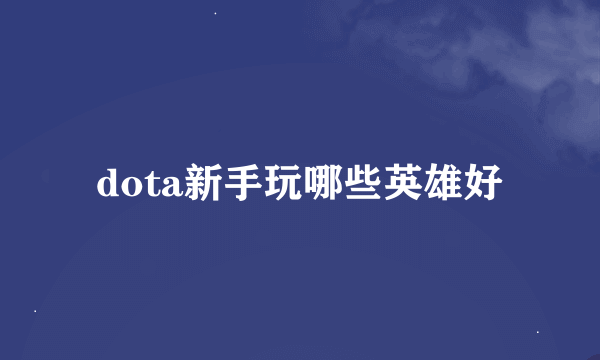 dota新手玩哪些英雄好