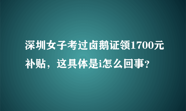 深圳女子考过卤鹅证领1700元补贴，这具体是i怎么回事？