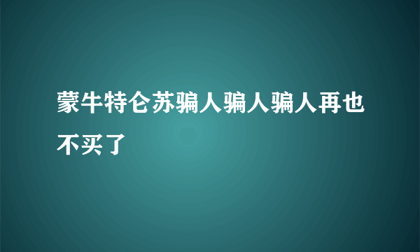 蒙牛特仑苏骗人骗人骗人再也不买了