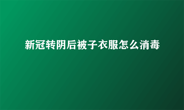 新冠转阴后被子衣服怎么消毒