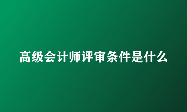 高级会计师评审条件是什么