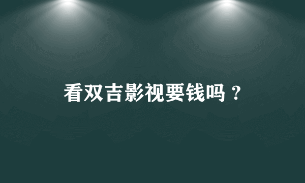 看双吉影视要钱吗 ?