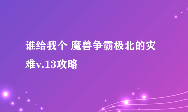 谁给我个 魔兽争霸极北的灾难v.13攻略