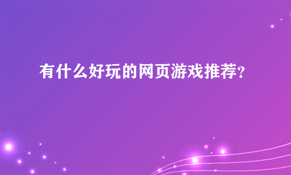 有什么好玩的网页游戏推荐？