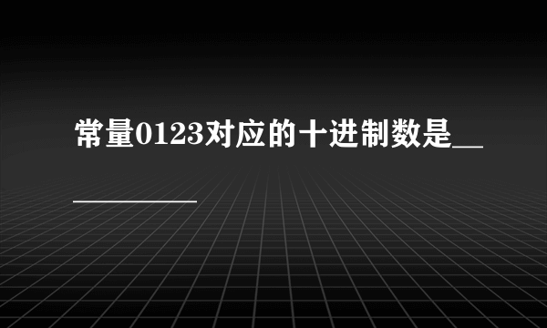 常量0123对应的十进制数是__________