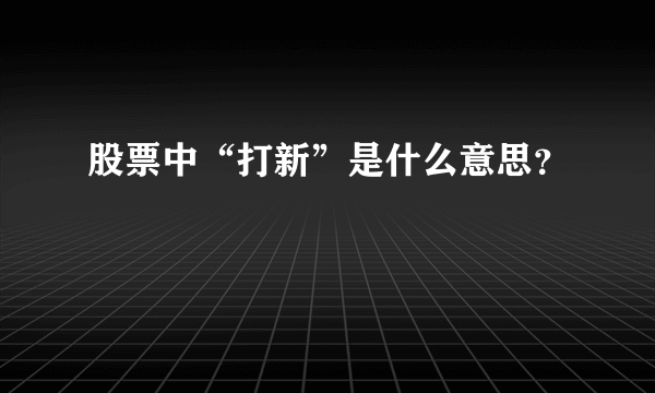 股票中“打新”是什么意思？