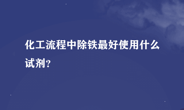 化工流程中除铁最好使用什么试剂？