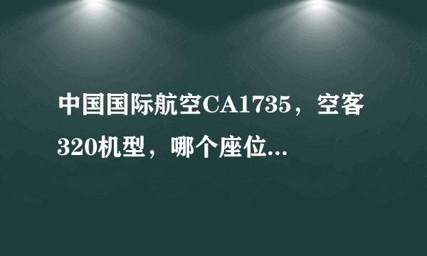 中国国际航空CA1735，空客320机型，哪个座位好，避开机翼~