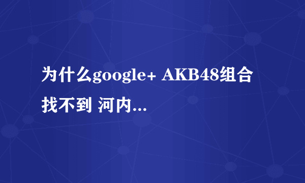 为什么google+ AKB48组合 找不到 河内麻沙美 啊