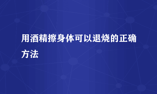 用酒精擦身体可以退烧的正确方法