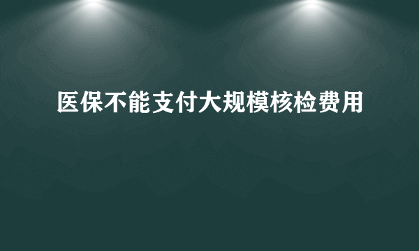 医保不能支付大规模核检费用