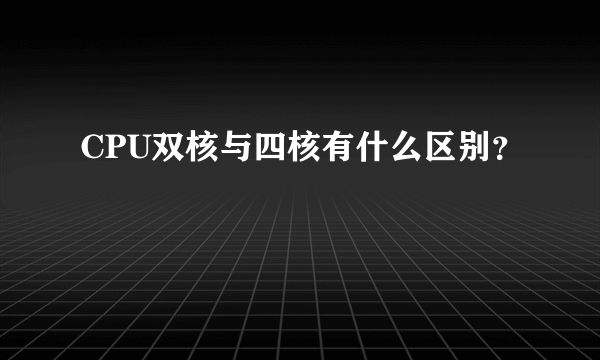 CPU双核与四核有什么区别？