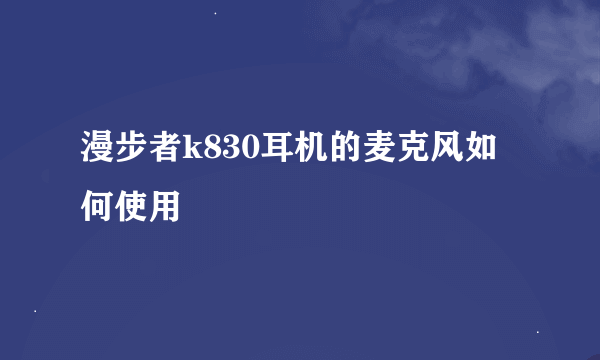 漫步者k830耳机的麦克风如何使用