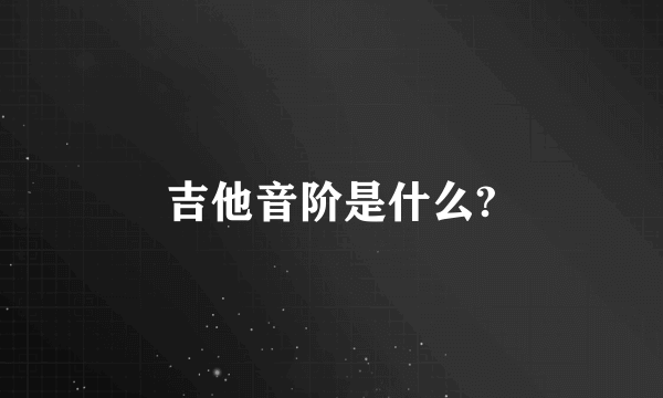 吉他音阶是什么?