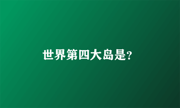 世界第四大岛是？