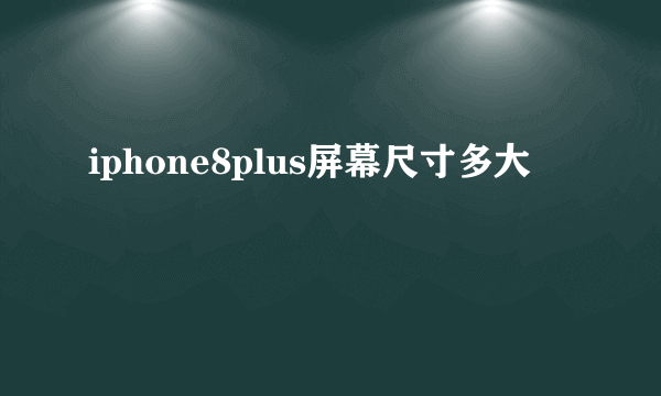 iphone8plus屏幕尺寸多大