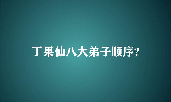 丁果仙八大弟子顺序?