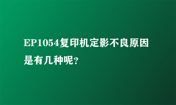 EP1054复印机定影不良原因是有几种呢？