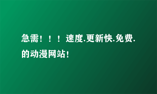 急需！！！速度.更新快.免费.的动漫网站！