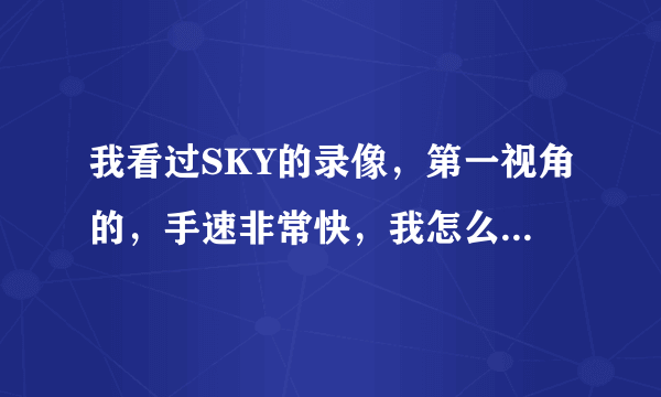 我看过SKY的录像，第一视角的，手速非常快，我怎么才能提高手速，还有多线操作能力，还有微操作。