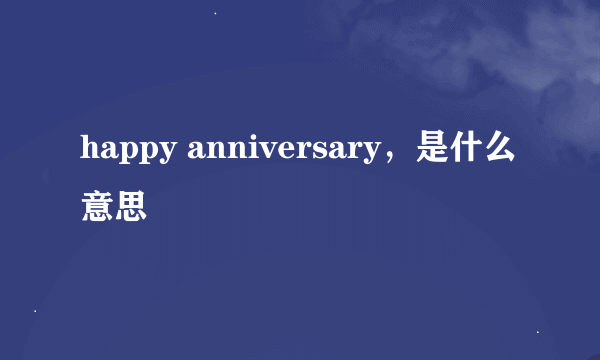 happy anniversary，是什么意思