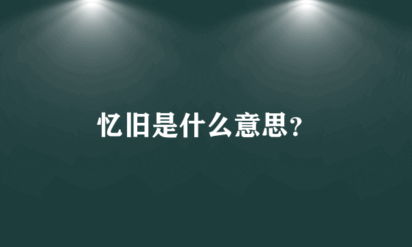 忆旧是什么意思？