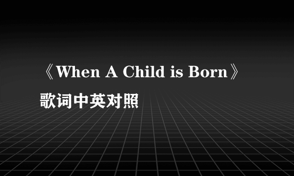 《When A Child is Born》歌词中英对照