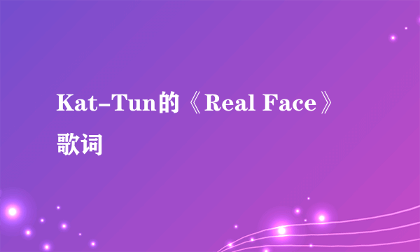 Kat-Tun的《Real Face》 歌词