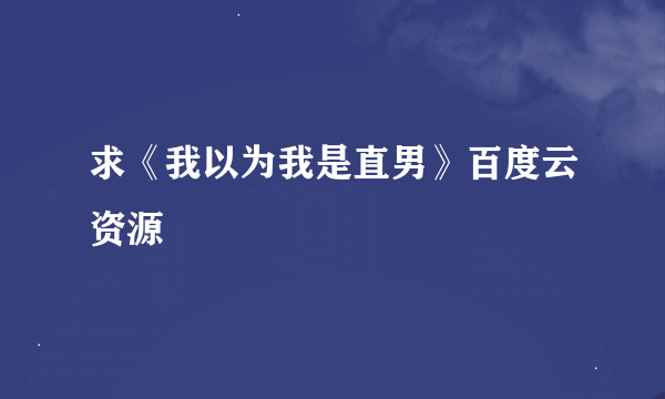 求《我以为我是直男》百度云资源