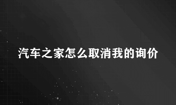 汽车之家怎么取消我的询价