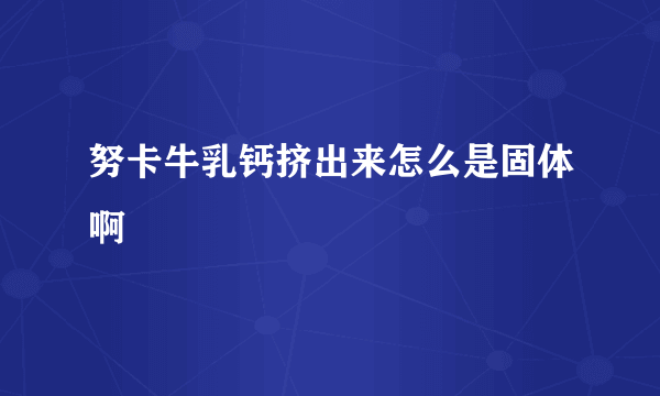 努卡牛乳钙挤出来怎么是固体啊