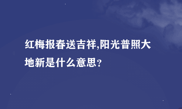 红梅报春送吉祥,阳光普照大地新是什么意思？