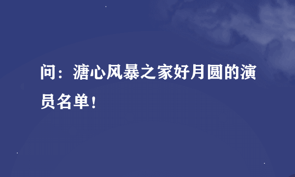 问：溏心风暴之家好月圆的演员名单！